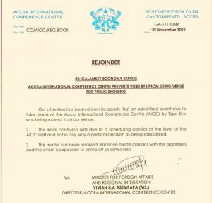 The Accra International Conference Centre issued a communique on 13th November 2022, signed by the Director, Miss Vivian K.A Asempapa.  "Our attention has been drawn to reports that an advertised event due to take place at the Accra International Conference Centre (AICC) by Tiger Eye was being moved from our venue," the statement reads.  They stated that the initial confusion was due to a scheduling conflict of the level of the AICC staff and not in any way a political decision as being speculated.  The above confusion has been resolved and management has contacted the organisers of Tiger Eye and the event is expected to come off as scheduled.